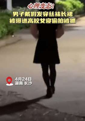 偷拍美女换丝袜(辣眼一男子男扮女装进学校女寝偷拍被抓，黑丝不忍直视)