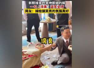 美女脚男人吻(新郎接亲时亲吻新娘的脚，一句“滂臭”逗笑全场，网友：搞笑男)